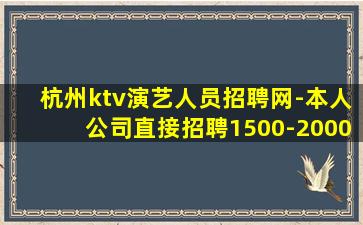 杭州ktv演艺人员招聘网-本人公司直接招聘1500-2000